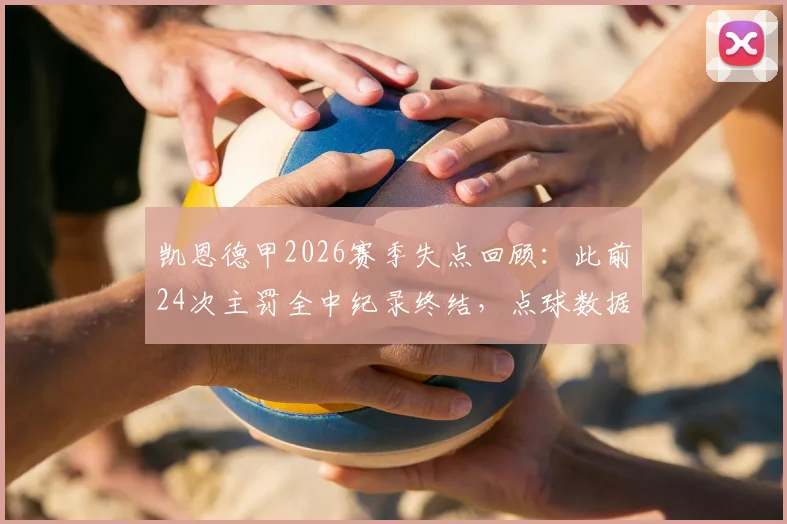 凯恩德甲2026赛季失点回顾:此前24次主罚全中纪录终结,点球数据分析
