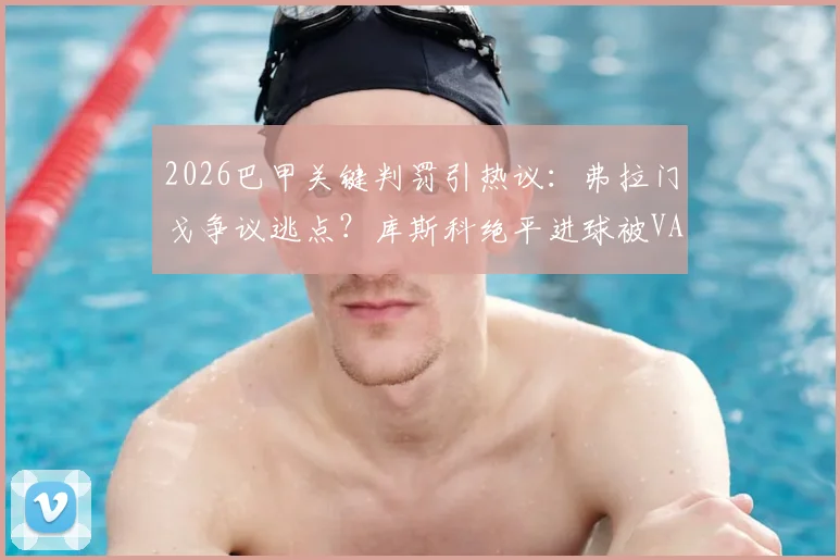 2026巴甲关键判罚引热议:弗拉门戈争议逃点?库斯科绝平进球被VAR划线毫米级否决全解析