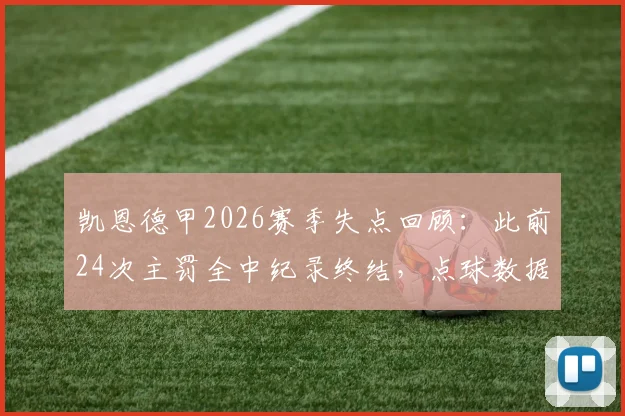凯恩德甲2026赛季失点回顾：此前24次主罚全中纪录终结，点球数据分析