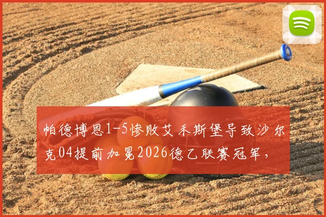 帕德博恩1-5惨败艾禾斯堡导致沙尔克04提前加冕2026德乙联赛冠军，附夺冠全程回顾与赛事分析