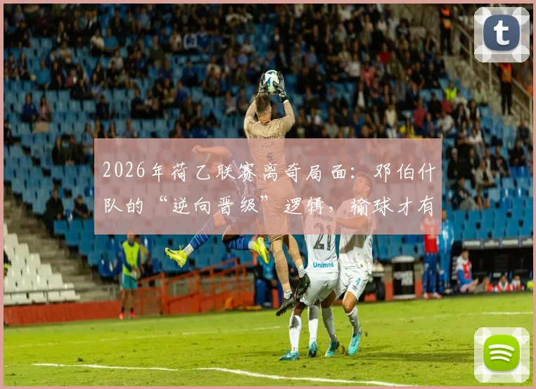 2026年荷乙联赛离奇局面:邓伯什队的“逆向晋级”逻辑,输球才有望踢附加赛?