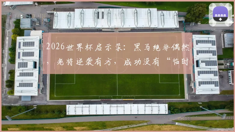 2026世界杯启示录：黑马绝非偶然，老将逆袭有方，成功没有“临时抱佛脚”