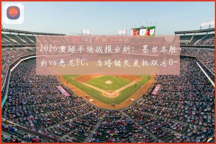 2026澳超半场战报分析：墨尔本胜利vs悉尼FC，马塔错失良机双方0-0，附实时数据与关键点解读