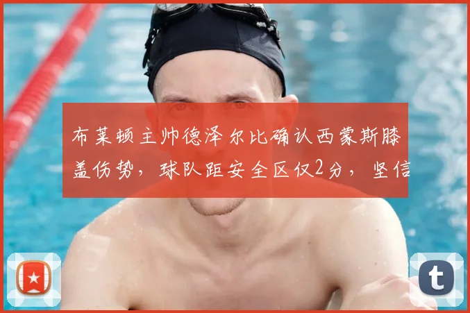 布莱顿主帅德泽尔比确认西蒙斯膝盖伤势，球队距安全区仅2分，坚信能完成2026赛季英超保级目标