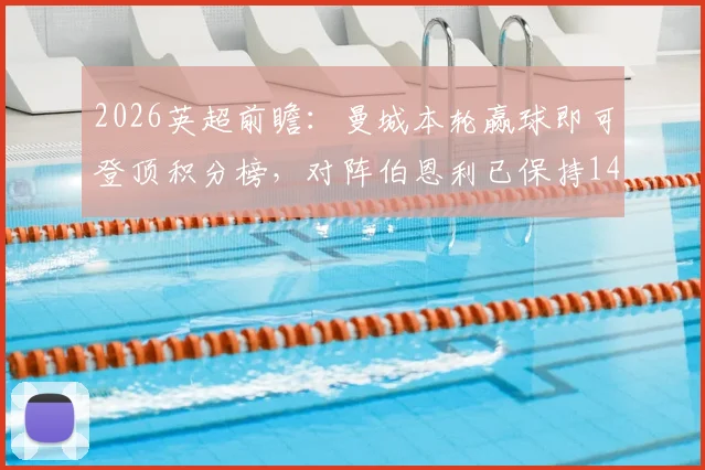 2026英超前瞻：曼城本轮赢球即可登顶积分榜，对阵伯恩利已保持14场不败强势记录