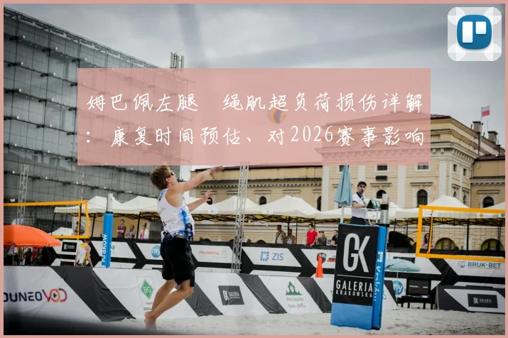 姆巴佩左腿腘绳肌超负荷损伤详解：康复时间预估、对2026赛事影响及职业球员预防方案